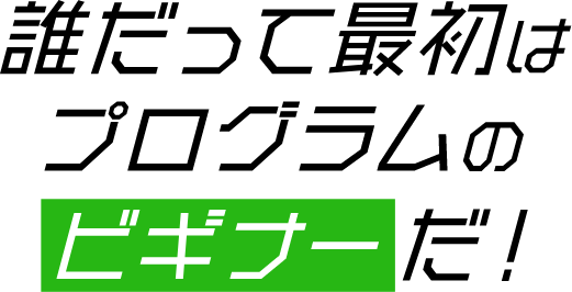 誰だって最初はプログラムのビギナーだ!